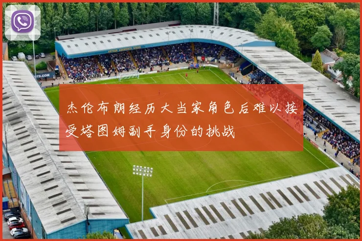 杰伦布朗经历大当家角色后难以接受塔图姆副手身份的挑战