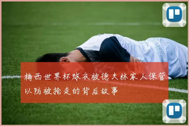 梅西世界杯球衣被德夫林家人保管以防被抢走的背后故事